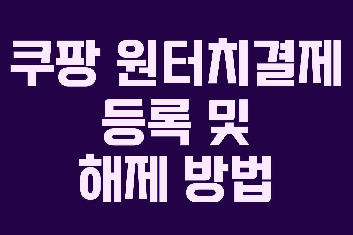 쿠팡 원터치결제 등록 및 해제 방법 쿠팡 원터치결제 등록 및 해제 방법