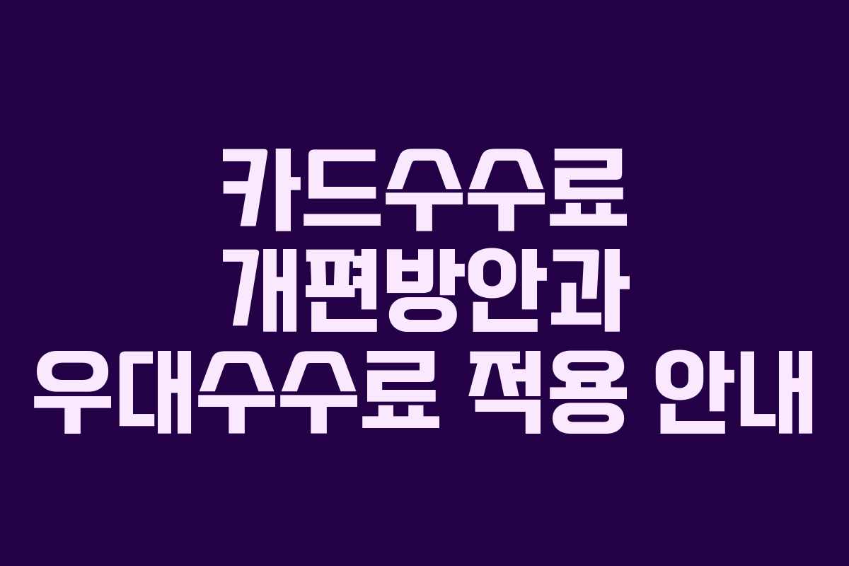 카드수수료 개편방안과 우대수수료 적용 안내