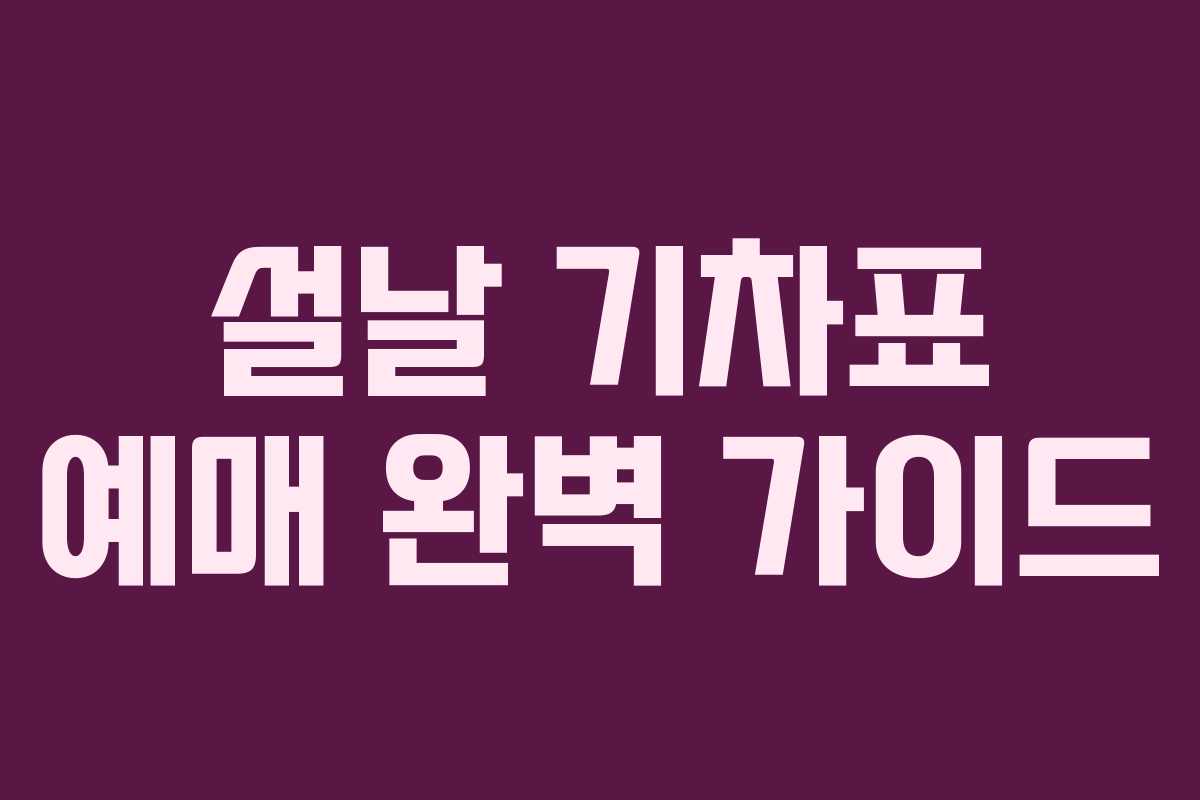 설날 기차표 예매 완벽 가이드