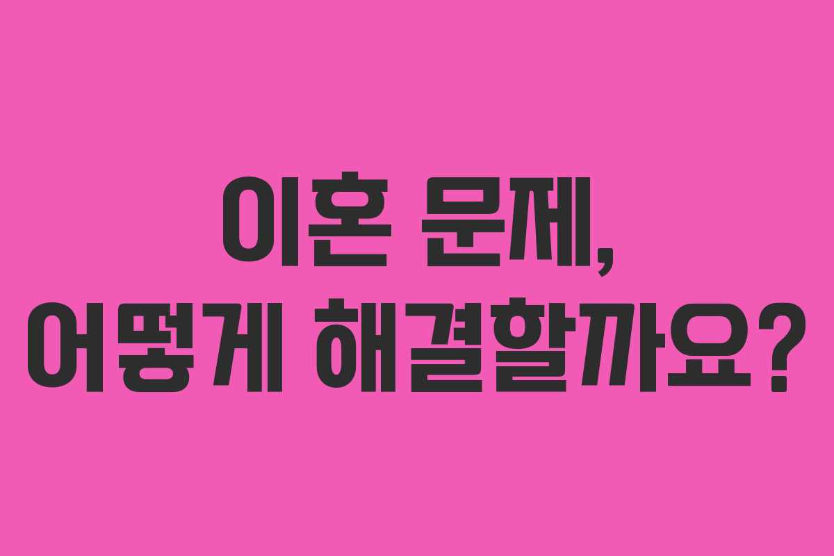 이혼 문제, 어떻게 해결할까요?