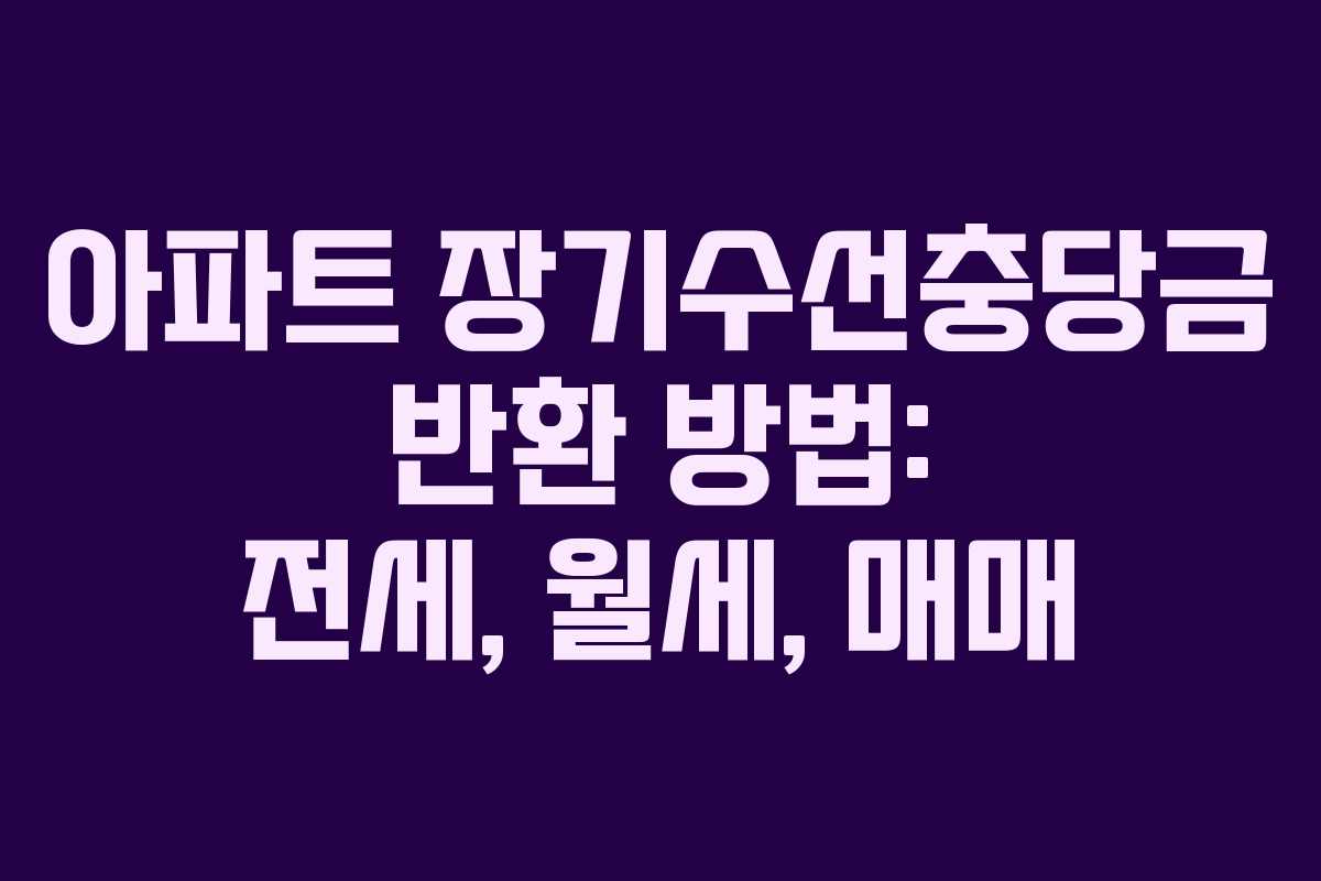 아파트 장기수선충당금 반환 방법: 전세, 월세, 매매 아파트 장기수선충당금 반환 방법: 전세, 월세, 매매