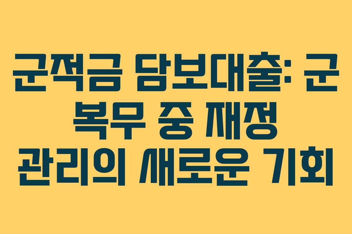 군적금 담보대출: 군 복무 중 재정 관리의 새로운 기회