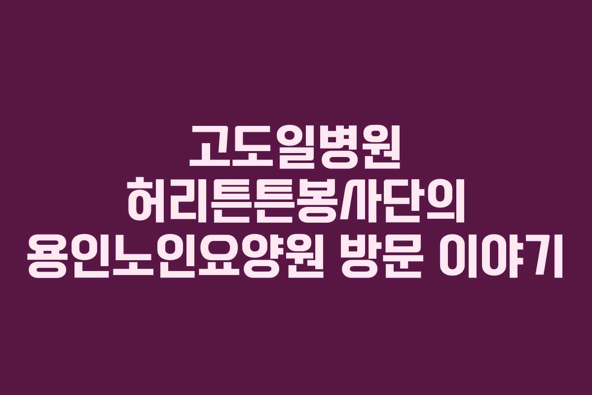 고도일병원 허리튼튼봉사단의 용인노인요양원 방문 이야기