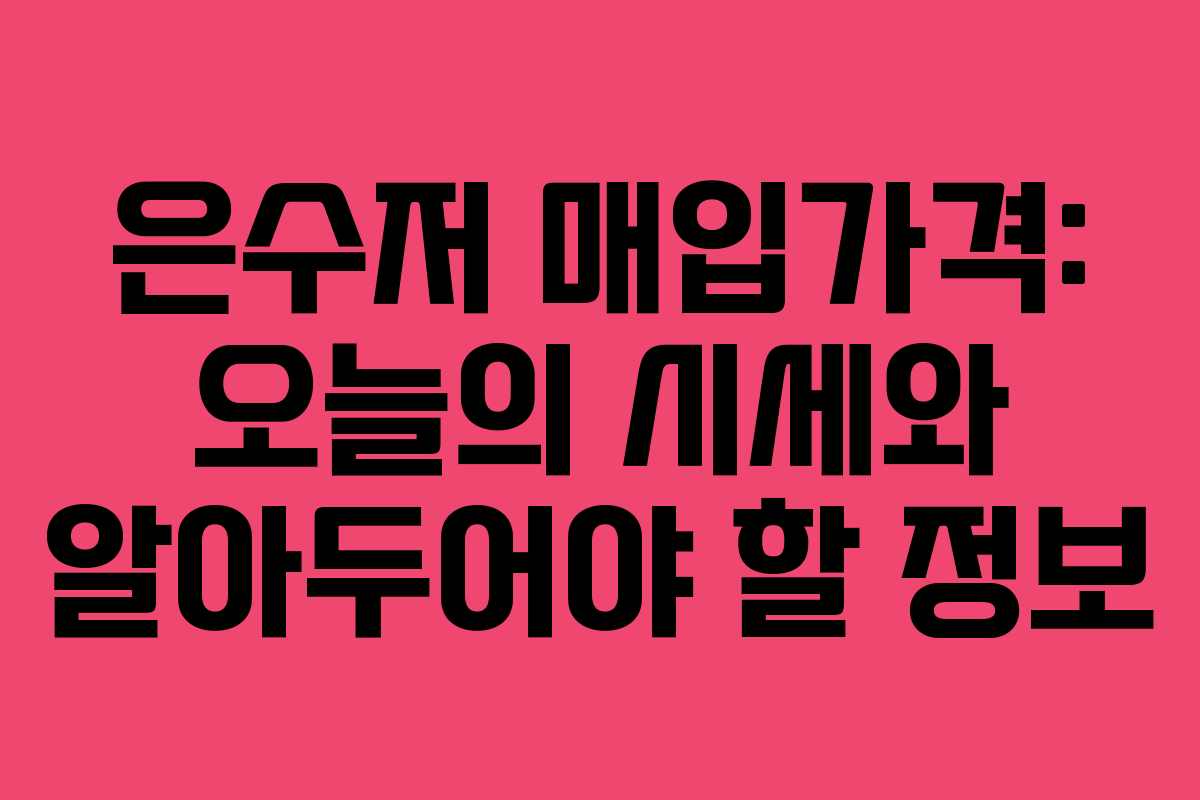 은수저 매입가격: 오늘의 시세와 알아두어야 할 정보