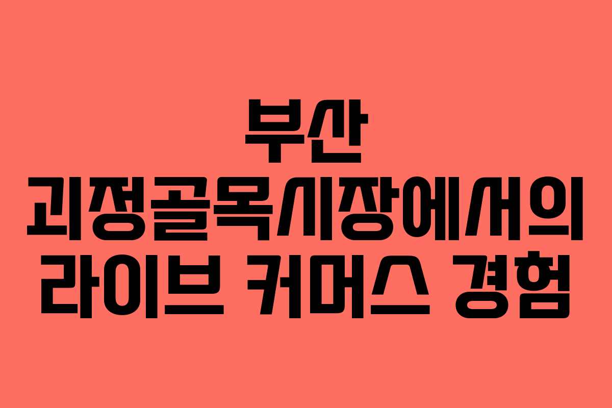 부산 괴정골목시장에서의 라이브 커머스 경험