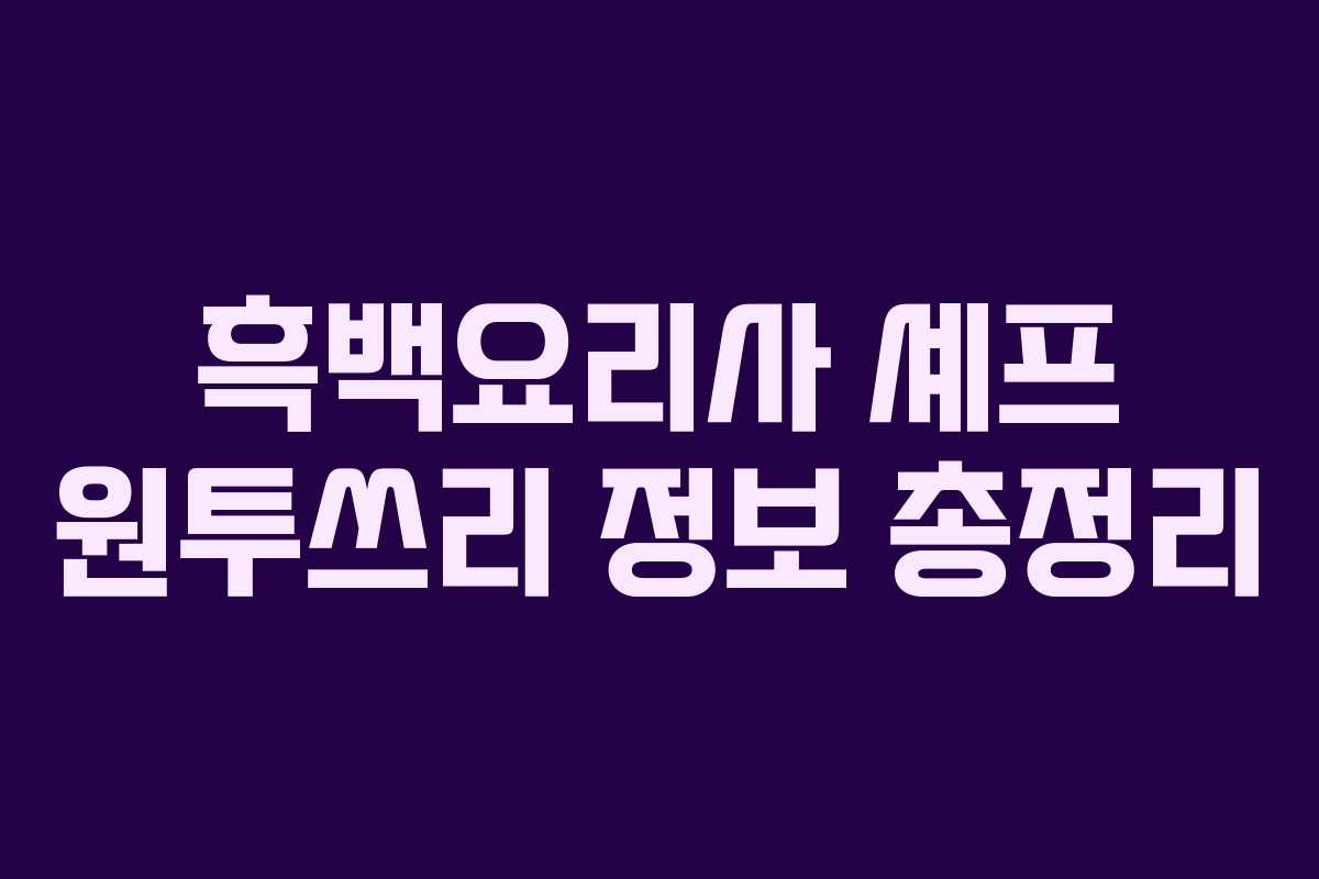 흑백요리사 셰프 원투쓰리 정보 총정리