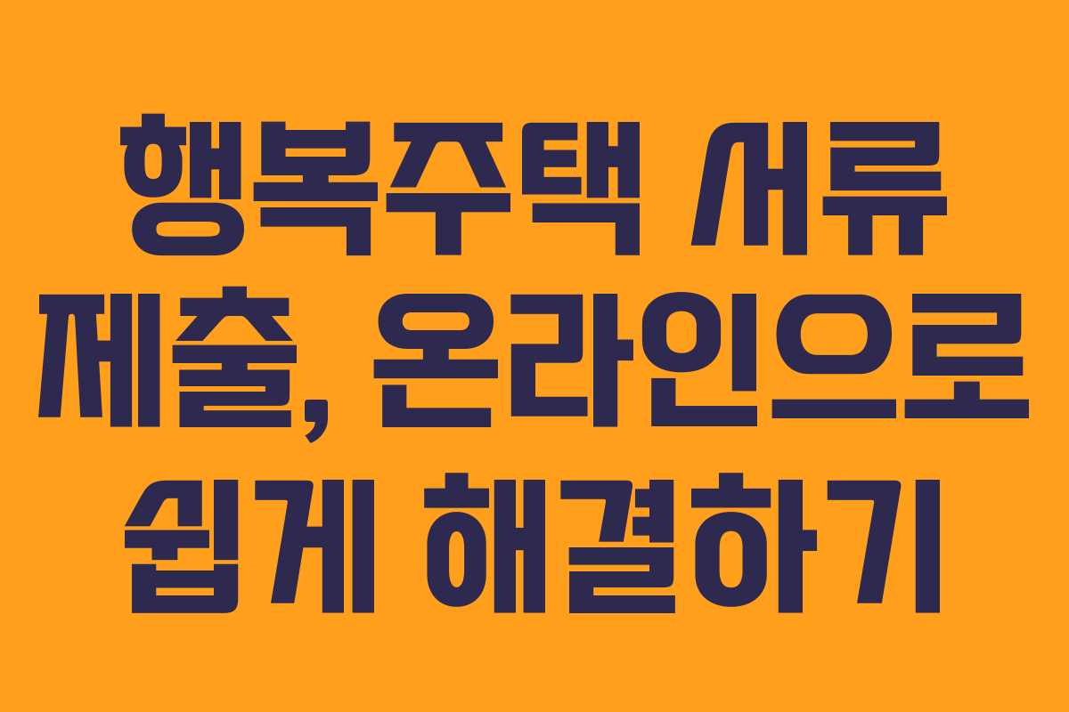 행복주택 서류 제출, 온라인으로 쉽게 해결하기