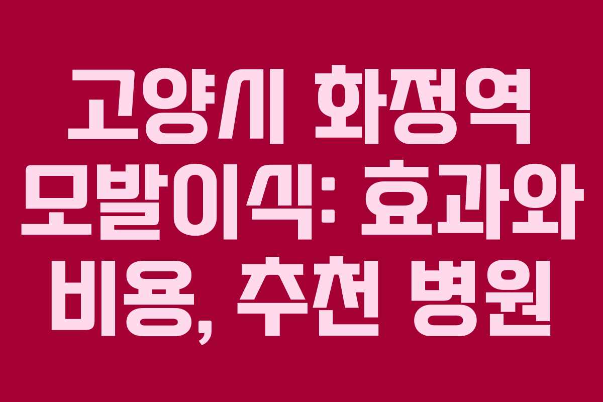 고양시 화정역 모발이식: 효과와 비용, 추천 병원