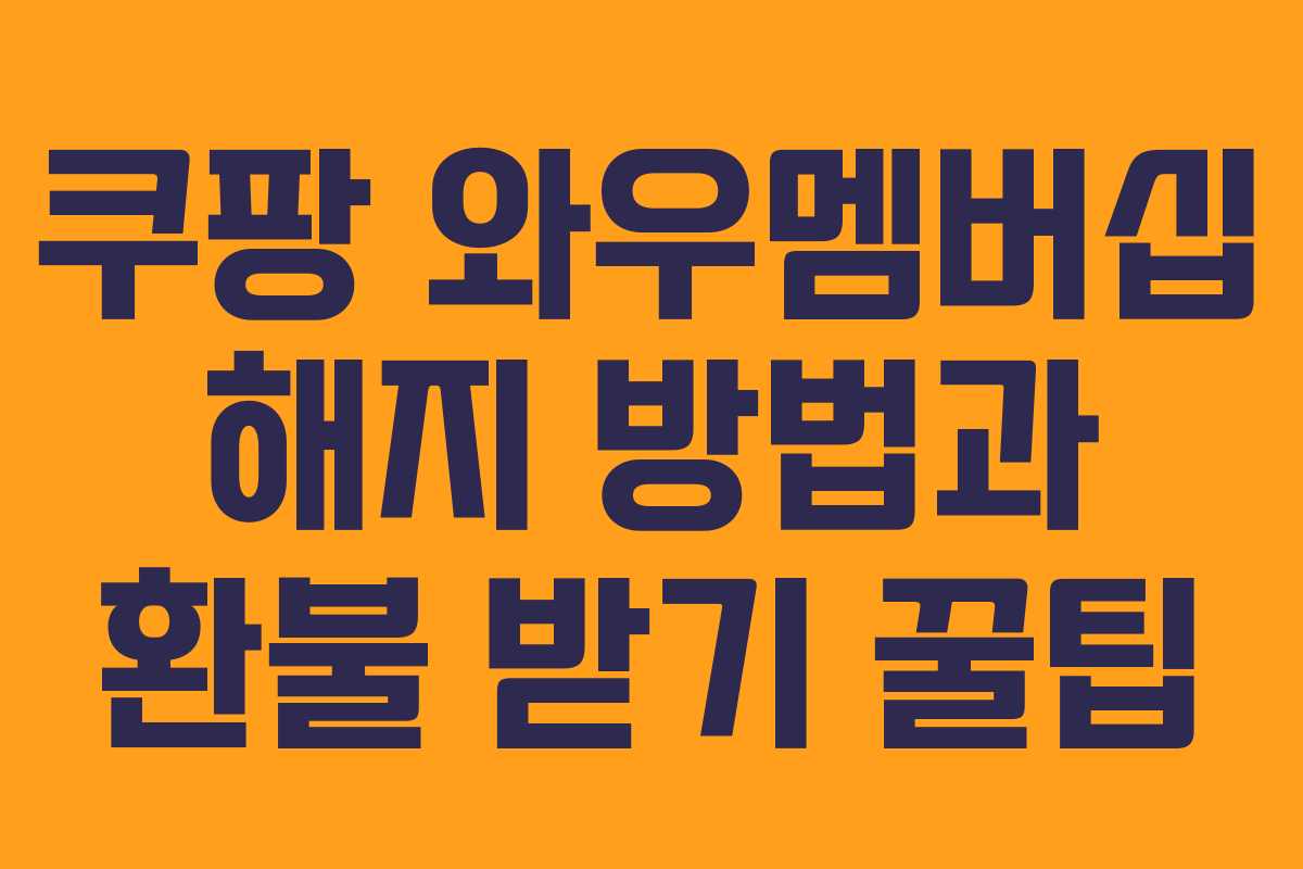 쿠팡 와우멤버십 해지 방법과 환불 받기 꿀팁