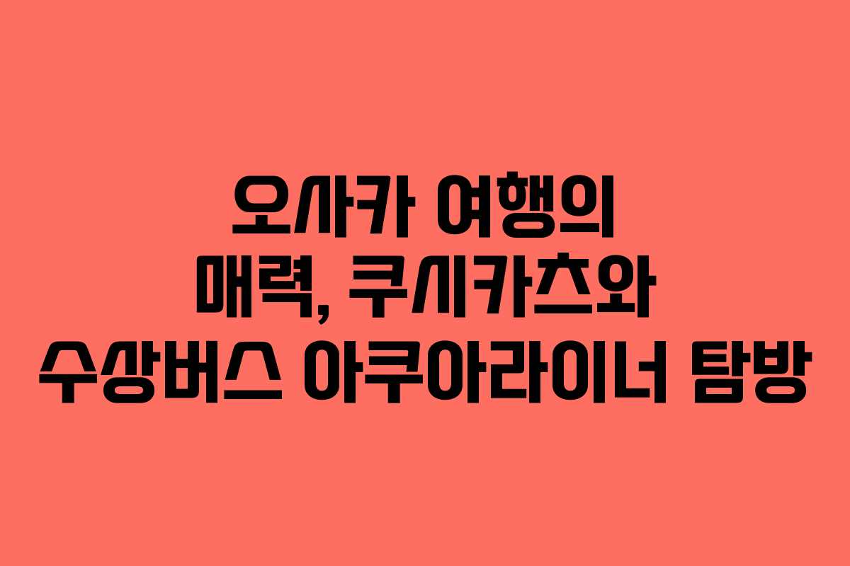 오사카 여행의 매력, 쿠시카츠와 수상버스 아쿠아라이너 탐방 오사카 여행의 매력, 쿠시카츠와 수상버스 아쿠아라이너 탐방