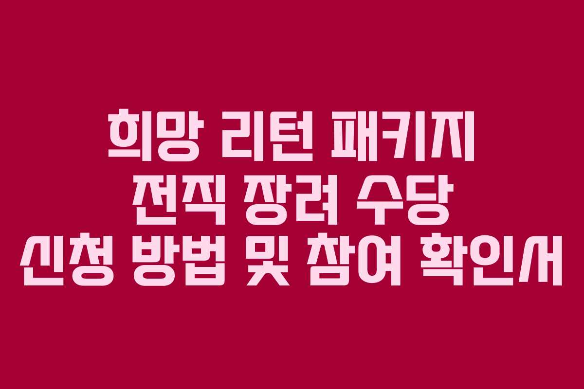 희망 리턴 패키지 전직 장려 수당 신청 방법 및 참여 확인서