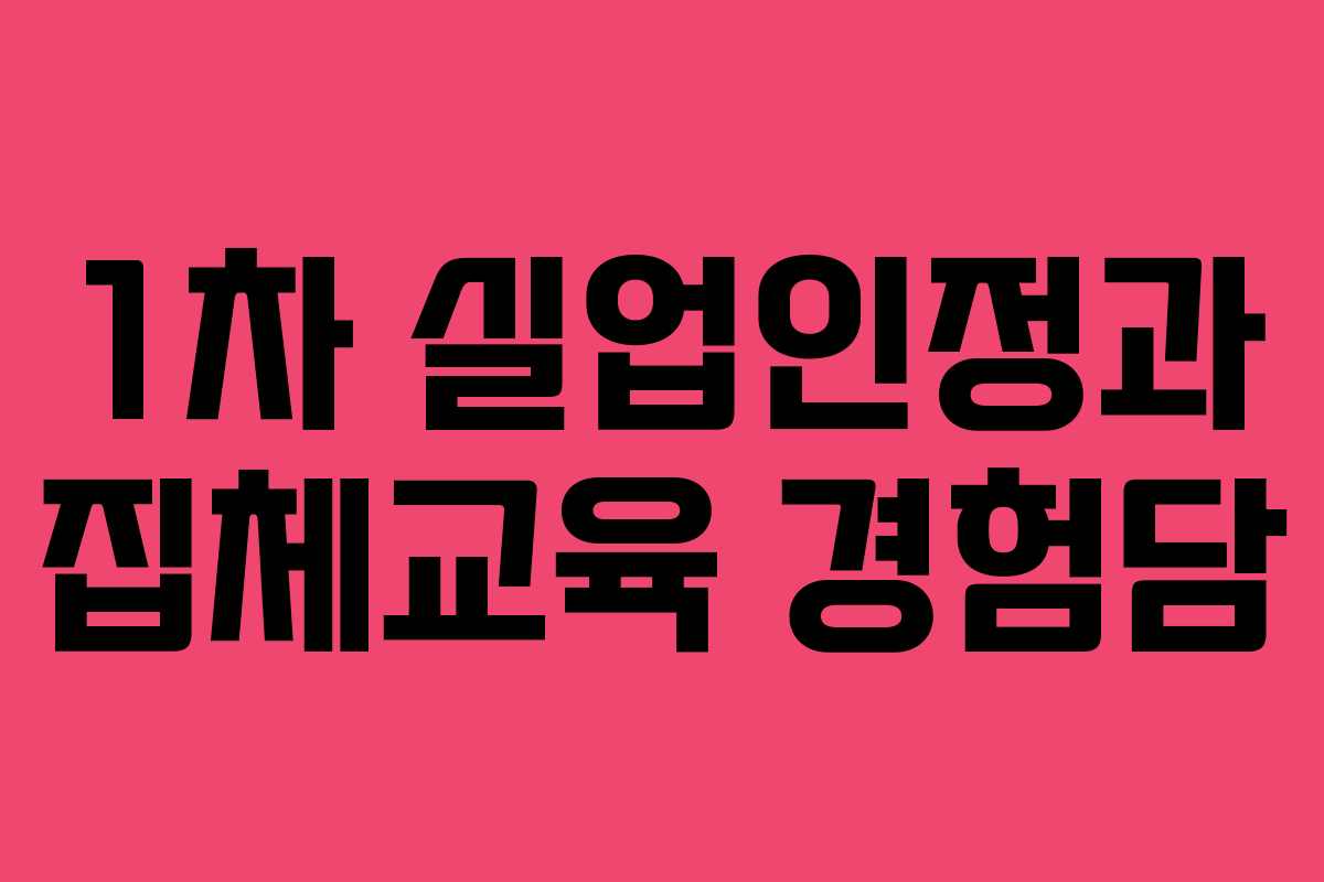 1차 실업인정과 집체교육 경험담
