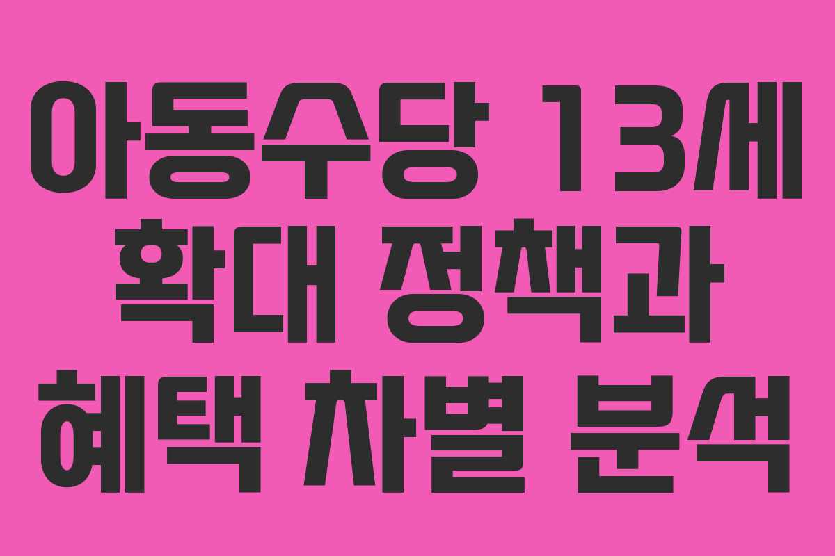 아동수당 13세 확대 정책과 혜택 차별 분석