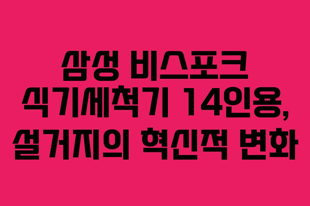 삼성 비스포크 식기세척기 14인용, 설거지의 혁신적 변화