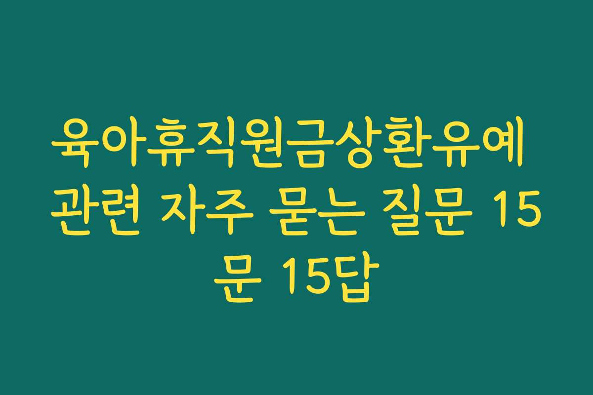 육아휴직원금상환유예 관련 자주 묻는 질문 15문 15답