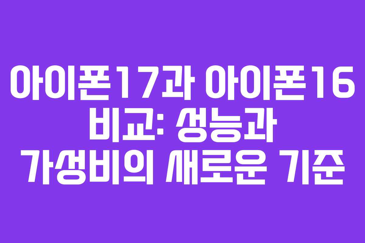 아이폰17과 아이폰16 비교: 성능과 가성비의 새로운 기준