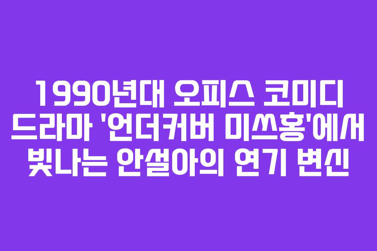 1990년대 오피스 코미디 드라마 ‘언더커버 미쓰홍’에서 빛나는 안설아의 연기 변신 1990년대 오피스 코미디 드라마 ‘언더커버 미쓰홍’에서 빛나는 안설아의 연기 변신
