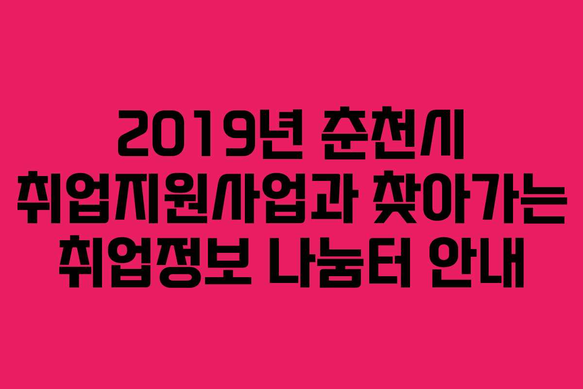 2019년 춘천시 취업지원사업과 찾아가는 취업정보 나눔터 안내