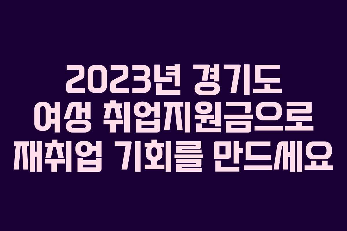 2023년 경기도 여성 취업지원금으로 재취업 기회를 만드세요