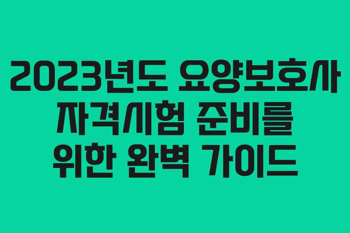 2023년도 요양보호사 자격시험 준비를 위한 완벽 가이드