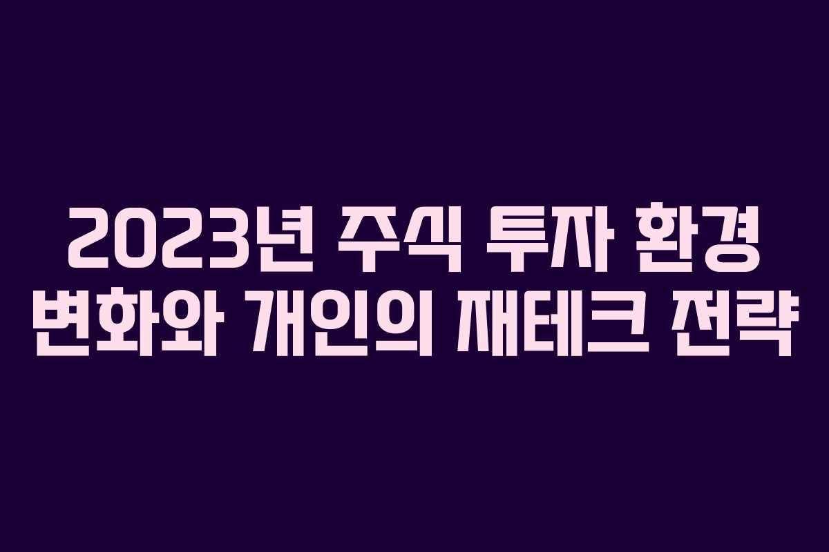 2023년 주식 투자 환경 변화와 개인의 재테크 전략