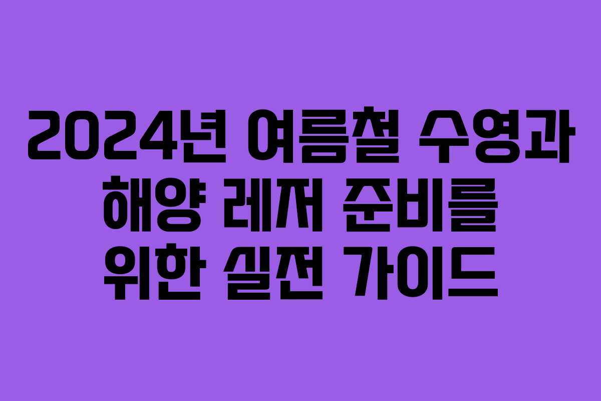 2024년 여름철 수영과 해양 레저 준비를 위한 실전 가이드