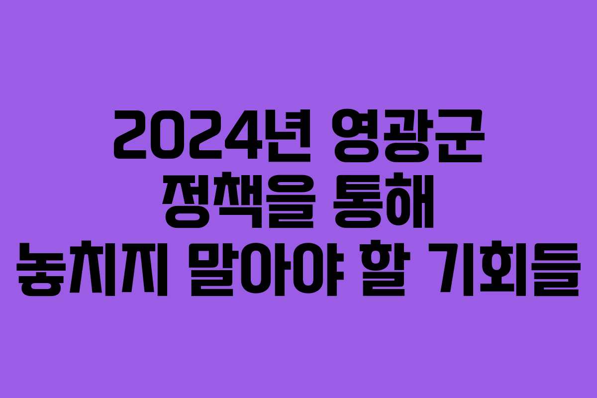2024년 영광군 정책을 통해 놓치지 말아야 할 기회들