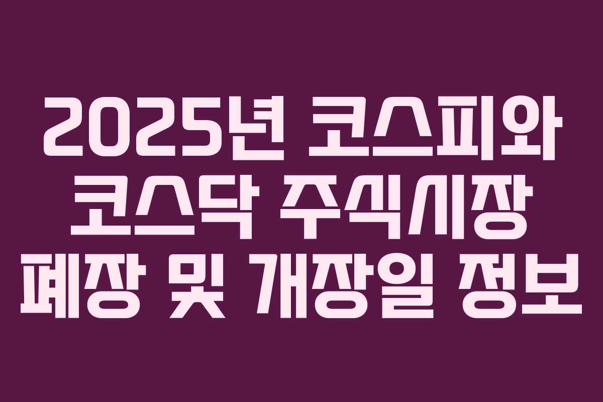 2025년 코스피와 코스닥 주식시장 폐장 및 개장일 정보