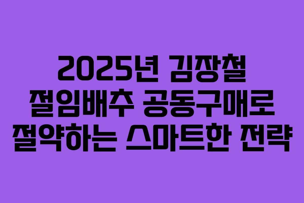 2025년 김장철 절임배추 공동구매로 절약하는 스마트한 전략