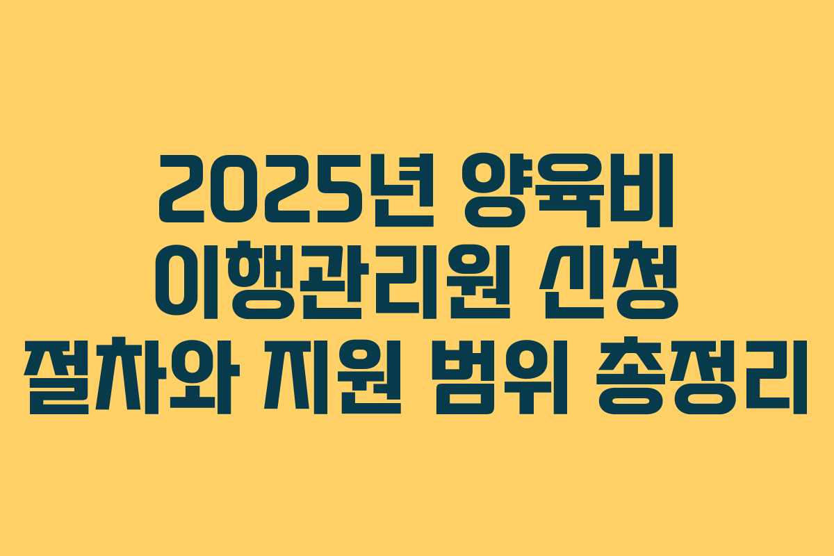 2025년 양육비 이행관리원 신청 절차와 지원 범위 총정리