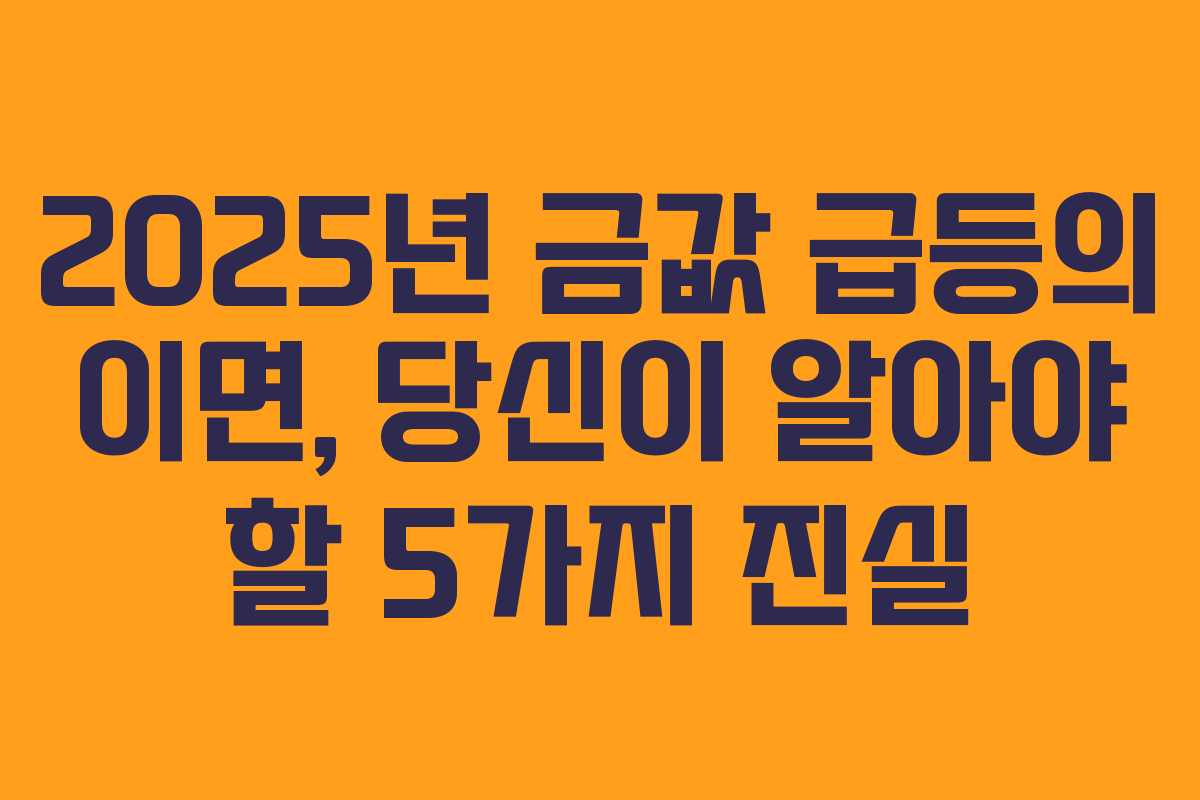 2025년 금값 급등의 이면, 당신이 알아야 할 5가지 진실