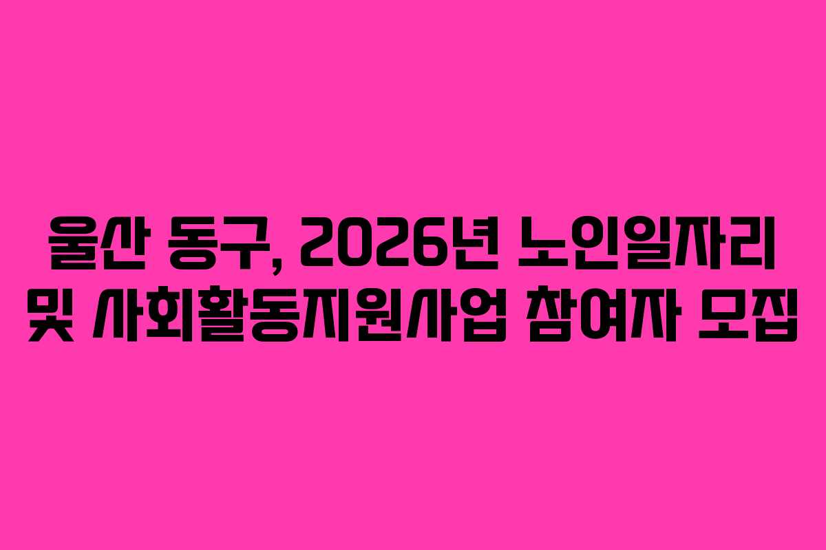 울산 동구, 2026년 노인일자리 및 사회활동지원사업 참여자 모집