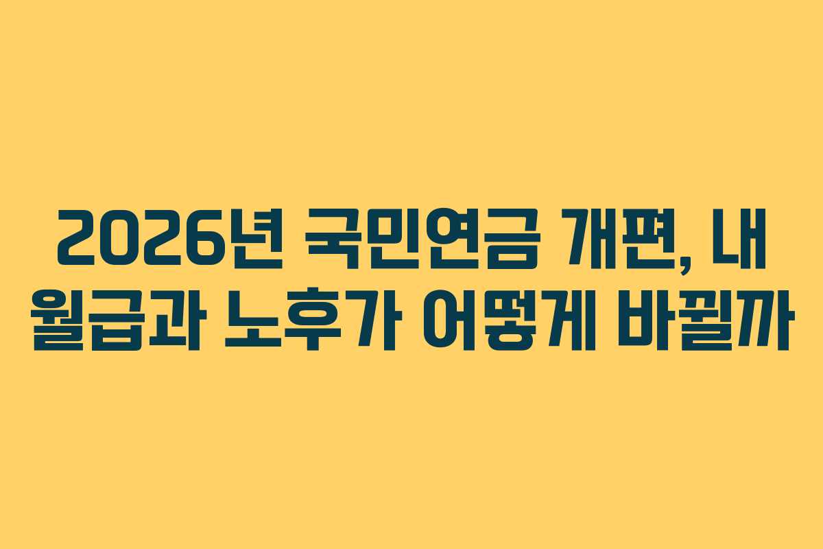 2026년 국민연금 개편, 내 월급과 노후가 어떻게 바뀔까