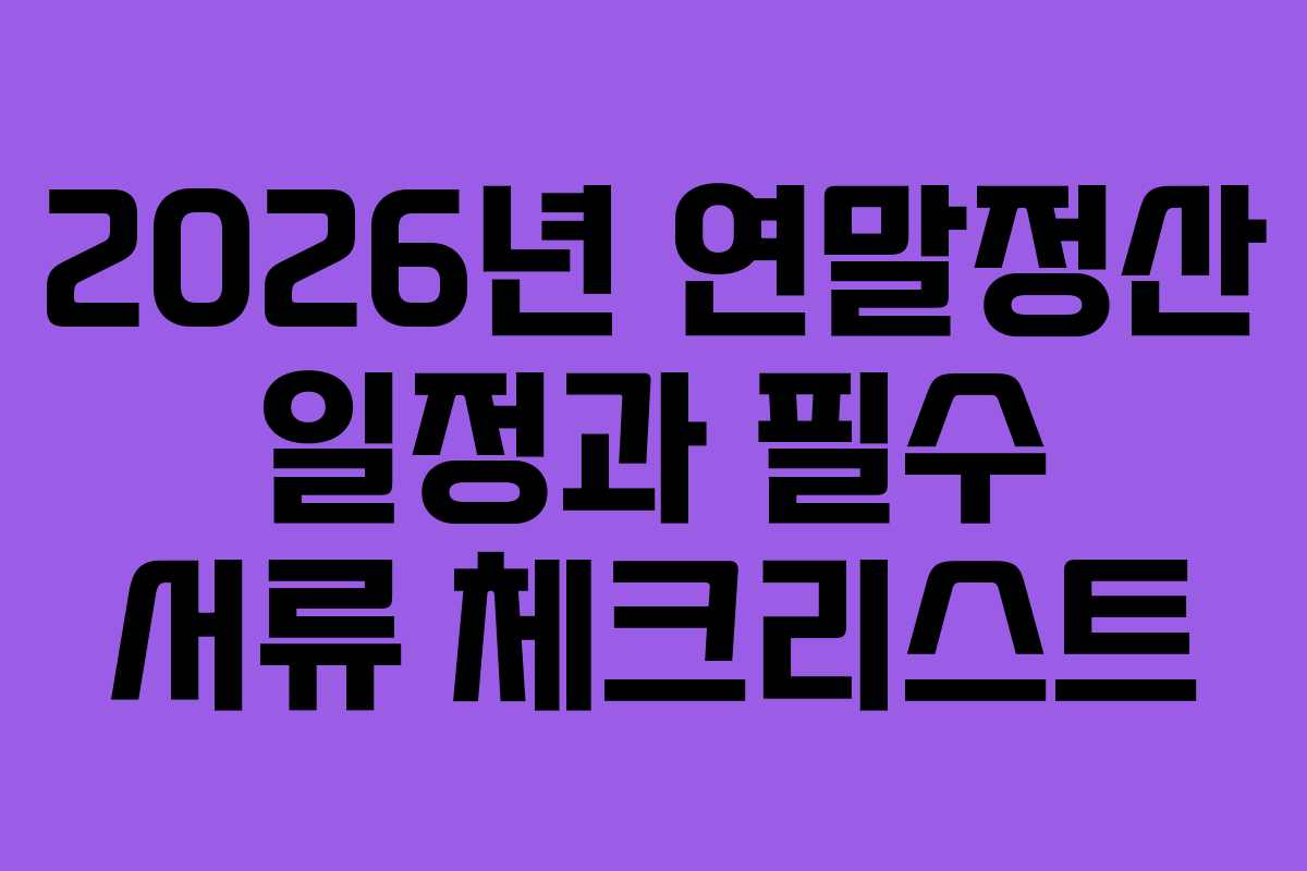2026년 연말정산 일정과 필수 서류 체크리스트