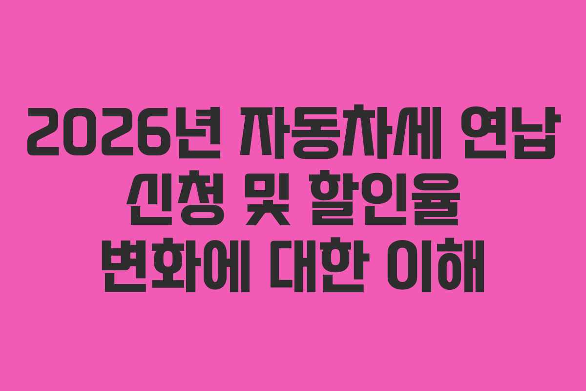 2026년 자동차세 연납 신청 및 할인율 변화에 대한 이해 2026년 자동차세 연납 신청 및 할인율 변화에 대한 이해