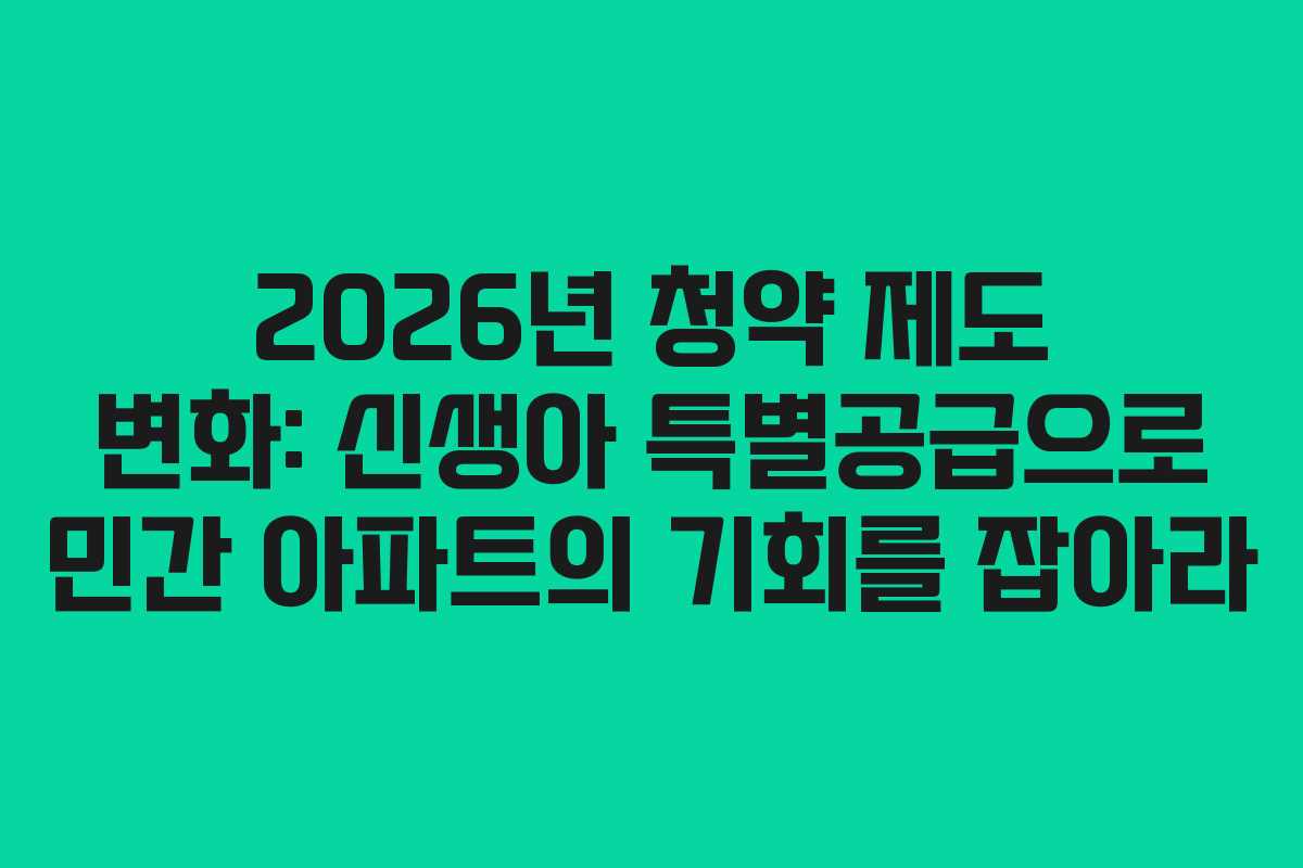 2026년 청약 제도 변화: 신생아 특별공급으로 민간 아파트의 기회를 잡아라