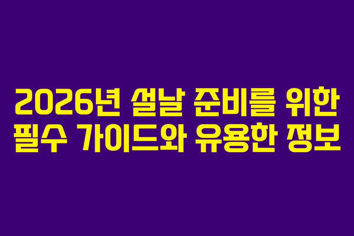 2026년 설날 준비를 위한 필수 가이드와 유용한 정보