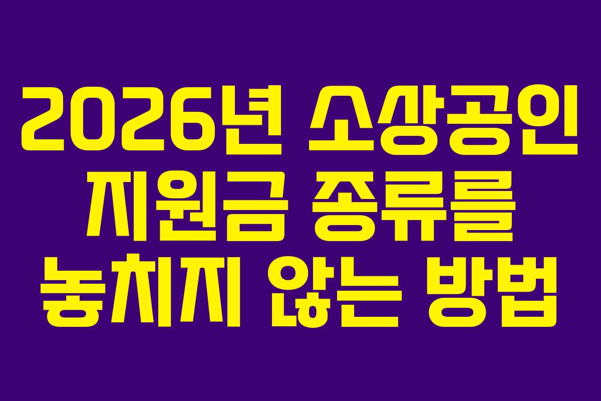 2026년 소상공인 지원금 종류를 놓치지 않는 방법 2026년 소상공인 지원금 종류를 놓치지 않는 방법
