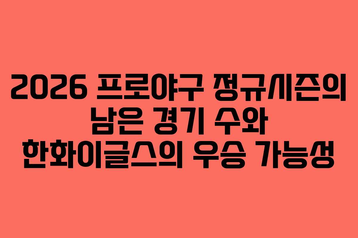 2026 프로야구 정규시즌의 남은 경기 수와 한화이글스의 우승 가능성