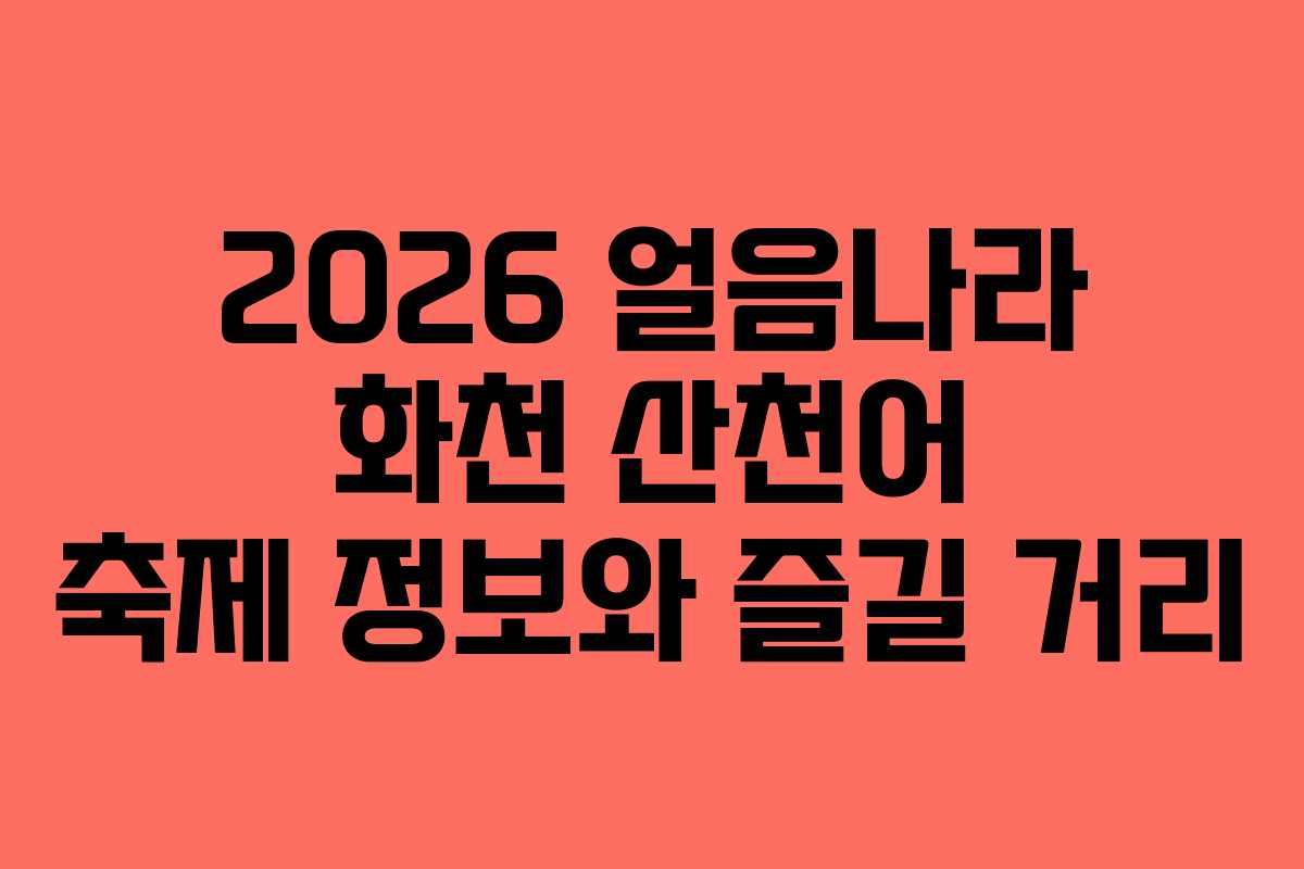2026 얼음나라 화천 산천어 축제 정보와 즐길 거리