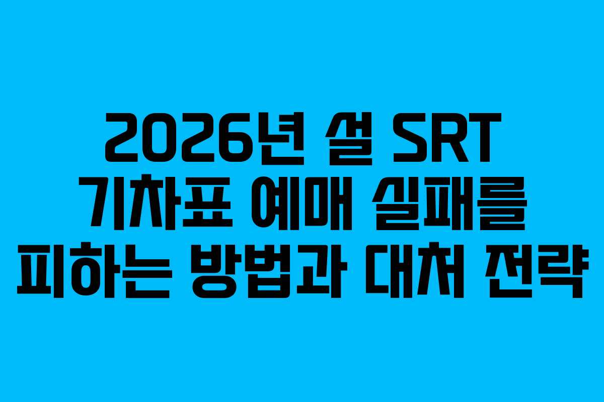 2026년 설 SRT 기차표 예매 실패를 피하는 방법과 대처 전략