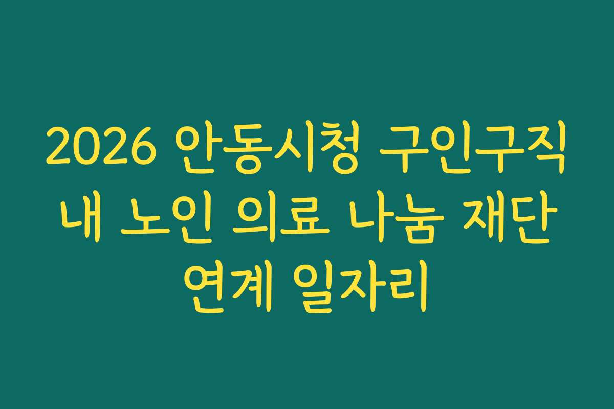 2026 안동시청 구인구직 내 노인 의료 나눔 재단 연계 일자리