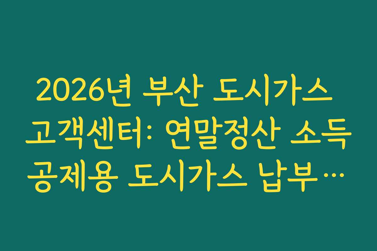 2026년 부산 도시가스 고객센터: 연말정산 소득공제용 도시가스 납부 증명서 발급