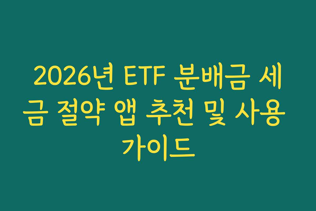 2026년 ETF 분배금 세금 절약 앱 추천 및 사용 가이드