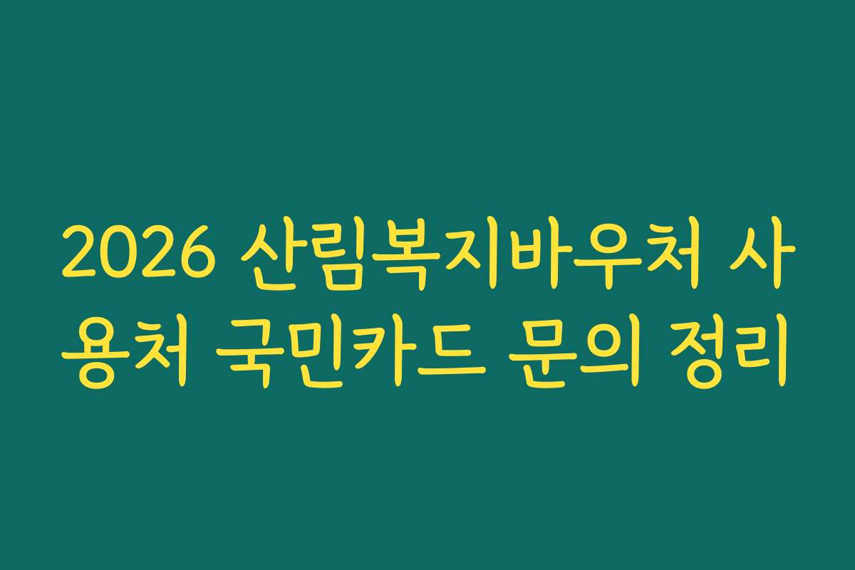 2026 산림복지바우처 사용처 국민카드 문의 정리