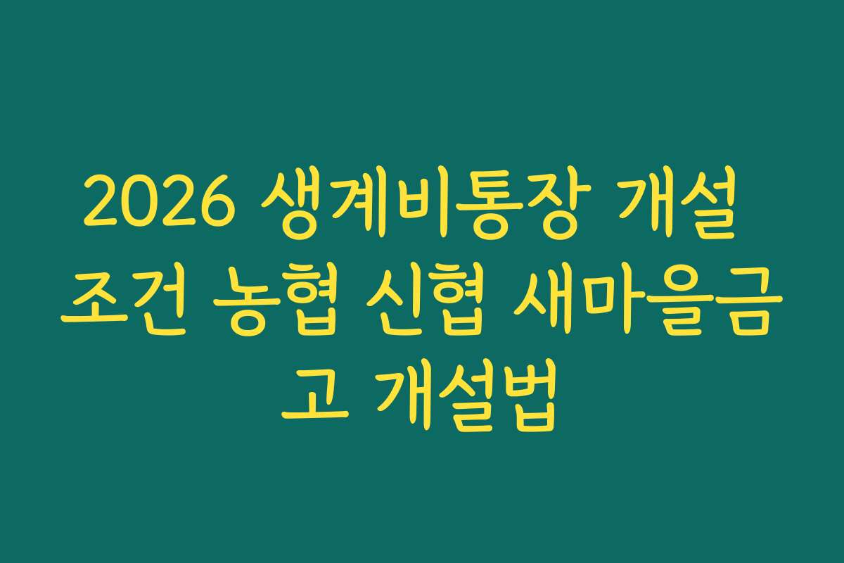 2026 생계비통장 개설 조건 농협 신협 새마을금고 개설법 2026 생계비통장 개설 조건 농협 신협 새마을금고 개설법
