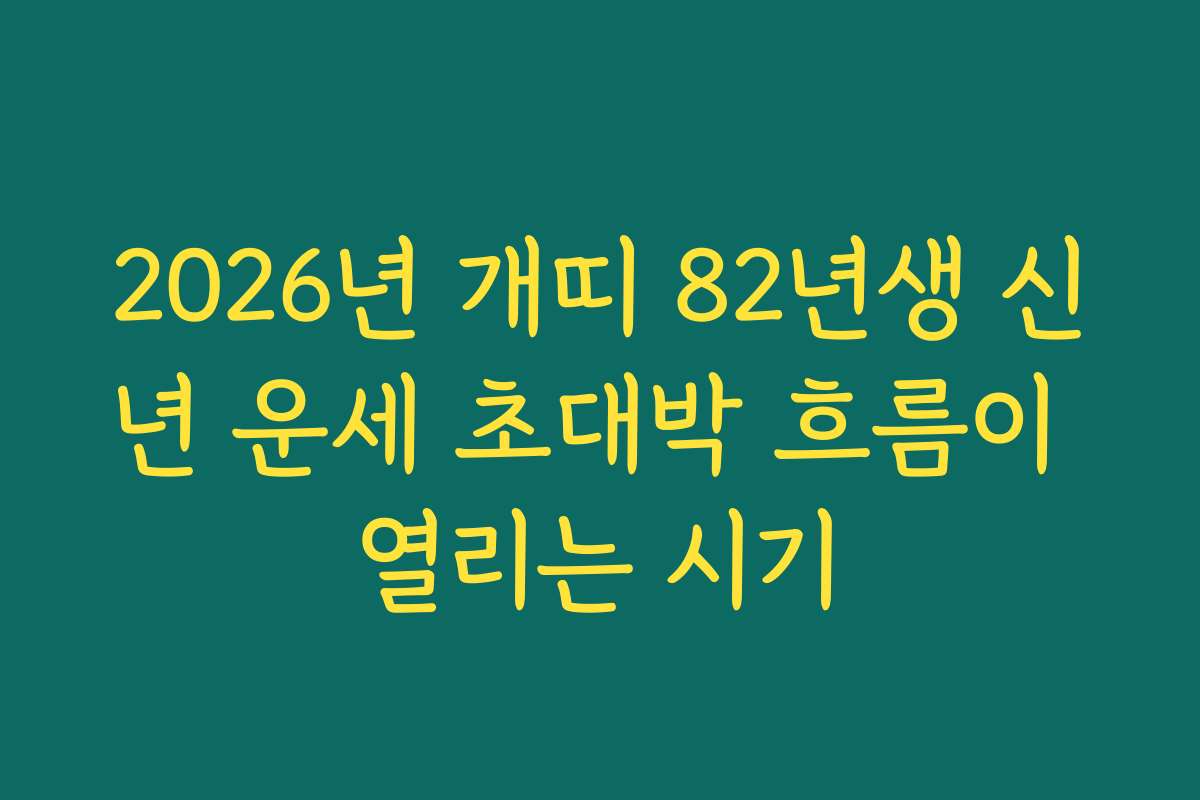 2026년 개띠 82년생 신년 운세 초대박 흐름이 열리는 시기