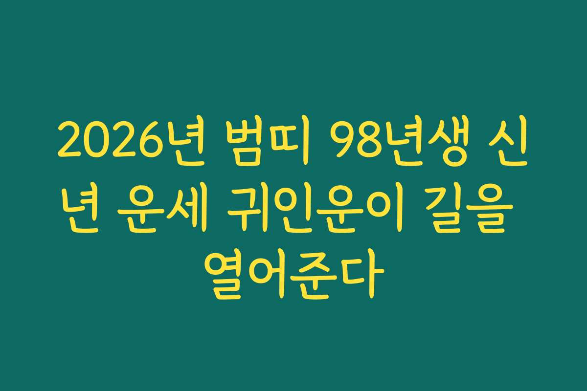 2026년 범띠 98년생 신년 운세 귀인운이 길을 열어준다