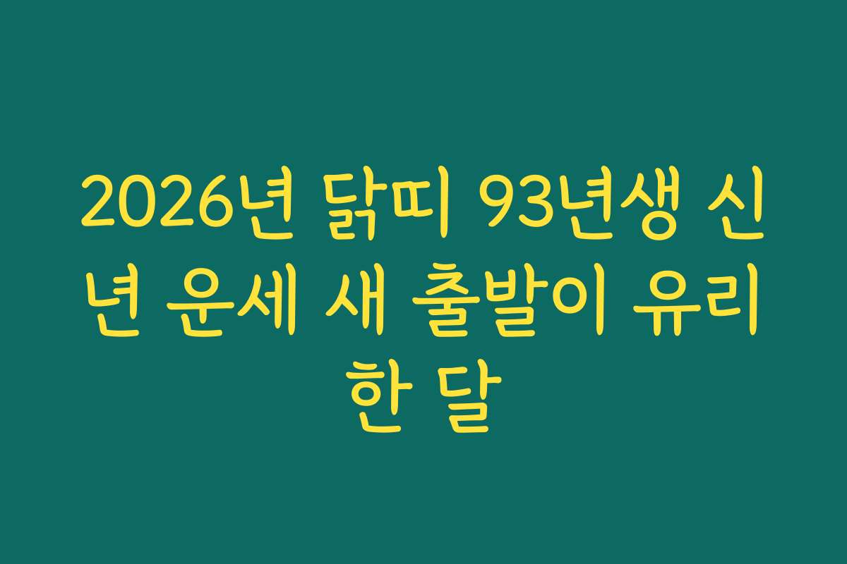 2026년 닭띠 93년생 신년 운세 새 출발이 유리한 달