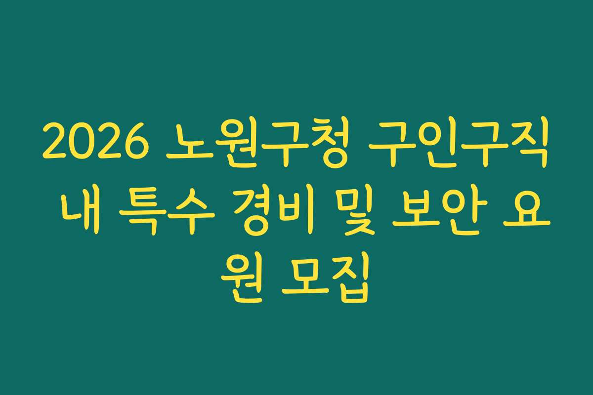 2026 노원구청 구인구직 내 특수 경비 및 보안 요원 모집